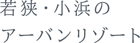 若狭・小浜のアーバンリゾート